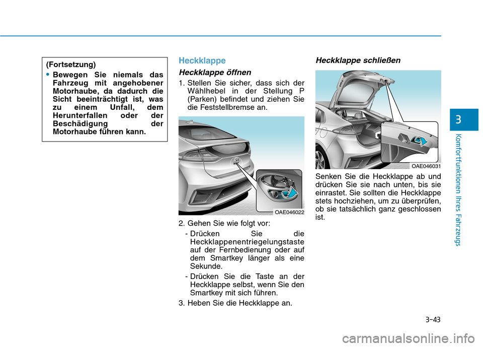 Hyundai Ioniq Hybrid 2017 Betriebsanleitung (in German) 3-43
Komfortfunktionen Ihres Fahrzeugs
3
Heckklappe
Heckklappe öffnen
1. Stellen Sie sicher, dass sich derWählhebel in der Stellung P
(Parken) befindet und ziehen Sie
die Feststellbremse an.
2. Geh Hyundai Ioniq Hybrid 2017 Betriebsanleitung (in German) 3-43
Komfortfunktionen Ihres Fahrzeugs
3
Heckklappe
Heckklappe öffnen
1. Stellen Sie sicher, dass sich derWählhebel in der Stellung P
(Parken) befindet und ziehen Sie
die Feststellbremse an.
2. Geh
