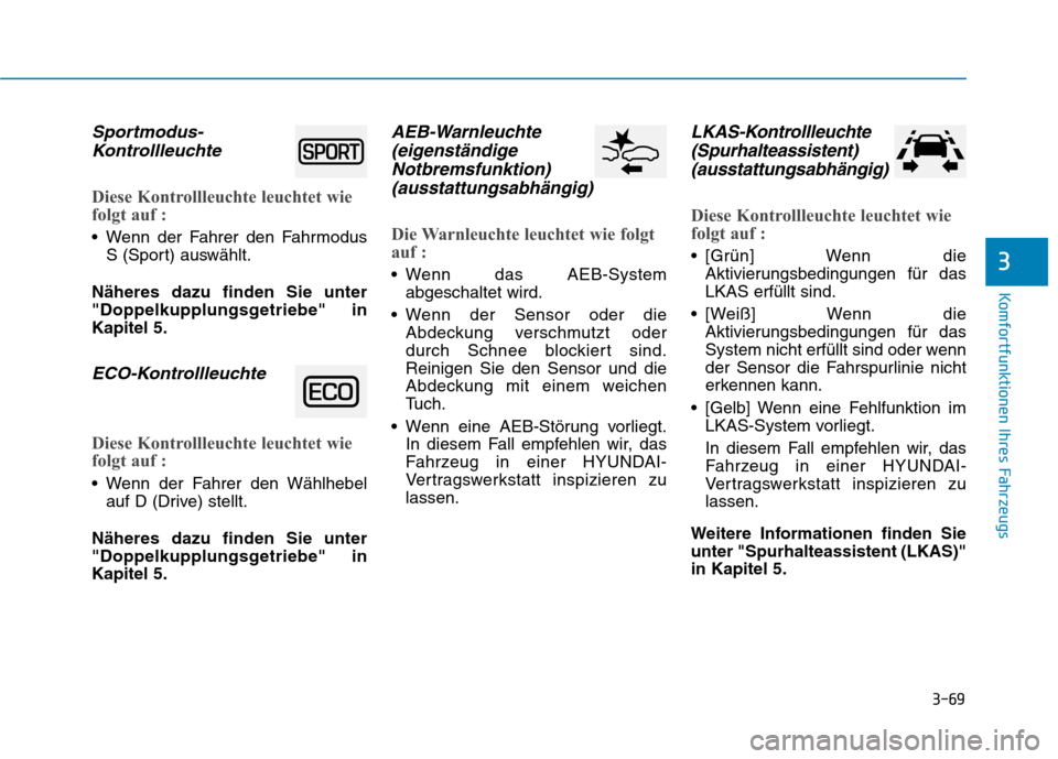 Hyundai Ioniq Hybrid 2017 Betriebsanleitung (in German) 3-69
Komfortfunktionen Ihres Fahrzeugs
3
Sportmodus-Kontrollleuchte
Diese Kontrollleuchte leuchtet wie
folgt auf :
Wenn der Fahrer den Fahrmodus S (Sport) auswählt.
Näheres dazu finden Sie unter
Hyundai Ioniq Hybrid 2017 Betriebsanleitung (in German) 3-69
Komfortfunktionen Ihres Fahrzeugs
3
Sportmodus-Kontrollleuchte
Diese Kontrollleuchte leuchtet wie
folgt auf :
Wenn der Fahrer den Fahrmodus S (Sport) auswählt.
Näheres dazu finden Sie unter