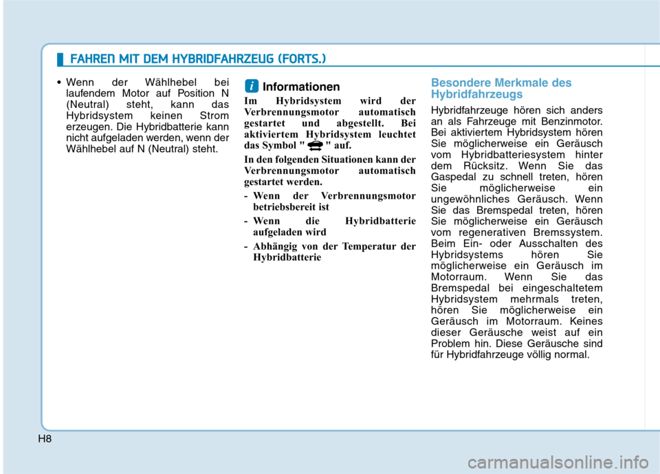 Hyundai Ioniq Hybrid 2017  Betriebsanleitung (in German) H8 Wenn der Wählhebel bei
laufendem Motor auf Position N 
(Neutral) steht, kann das
Hybridsystem keinen Strom
erzeugen. Die Hybridbatterie kann
nicht aufgeladen werden, wenn der
Wählhebel auf N (Neu