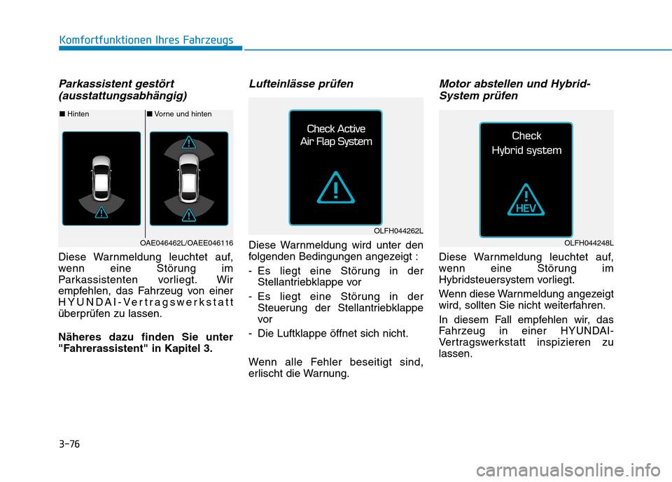 Hyundai Ioniq Hybrid 2017 Betriebsanleitung (in German) 3-76
Komfortfunktionen Ihres Fahrzeugs
Parkassistent gestört(ausstattungsabhängig)
Diese Warnmeldung leuchtet auf,
wenn eine Störung im
Parkassistenten vorliegt. Wir
empfehlen, das Fahrzeug von ei Hyundai Ioniq Hybrid 2017 Betriebsanleitung (in German) 3-76
Komfortfunktionen Ihres Fahrzeugs
Parkassistent gestört(ausstattungsabhängig)
Diese Warnmeldung leuchtet auf,
wenn eine Störung im
Parkassistenten vorliegt. Wir
empfehlen, das Fahrzeug von ei
