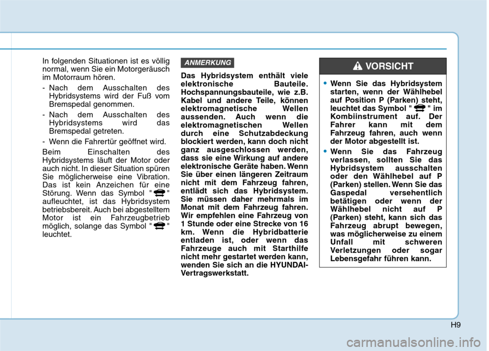 Hyundai Ioniq Hybrid 2017  Betriebsanleitung (in German) H9
In folgenden Situationen ist es völlig 
normal, wenn Sie ein Motorgeräusch
im Motorraum hören. 
- Nach dem Ausschalten desHybridsystems wird der Fuß vom Bremspedal genommen.
- Nach dem Ausschal