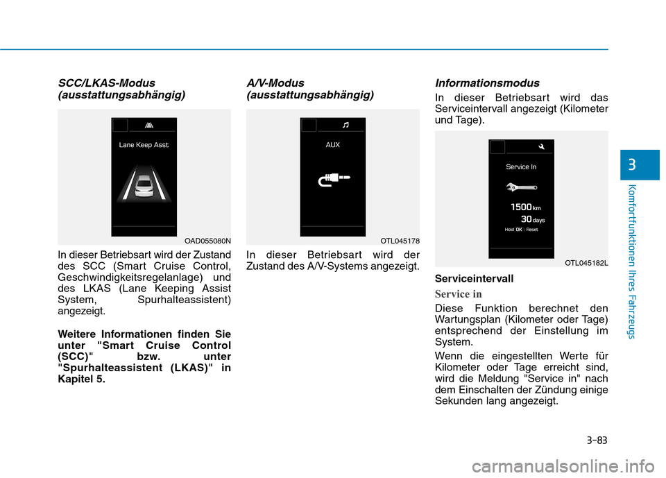 Hyundai Ioniq Hybrid 2017 Betriebsanleitung (in German) 3-83
Komfortfunktionen Ihres Fahrzeugs
3
SCC/LKAS-Modus(ausstattungsabhängig)
In dieser Betriebsart wird der Zustand
des SCC (Smart Cruise Control,
Geschwindigkeitsregelanlage) und
des LKAS (Lane Ke Hyundai Ioniq Hybrid 2017 Betriebsanleitung (in German) 3-83
Komfortfunktionen Ihres Fahrzeugs
3
SCC/LKAS-Modus(ausstattungsabhängig)
In dieser Betriebsart wird der Zustand
des SCC (Smart Cruise Control,
Geschwindigkeitsregelanlage) und
des LKAS (Lane Ke
