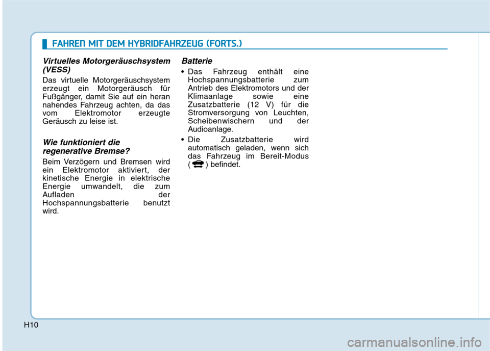Hyundai Ioniq Hybrid 2017  Betriebsanleitung (in German) H10
Virtuelles Motorgeräuschsystem(VESS)
Das virtuelle Motorgeräuschsystem 
erzeugt ein Motorgeräusch für
Fußgänger, damit Sie auf ein heran
nahendes Fahrzeug achten, da das
vom Elektromotor erz