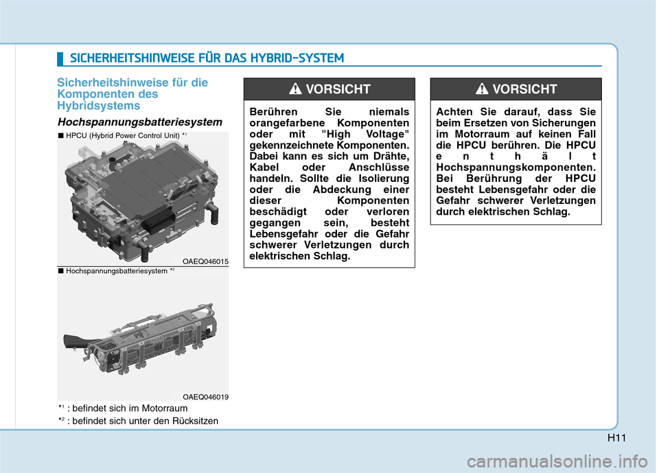 Hyundai Ioniq Hybrid 2017  Betriebsanleitung (in German) H11
Sicherheitshinweise für die 
Komponenten desHybridsystems
Hochspannungsbatteriesystem
OAEQ046015
OAEQ046019
■ HPCU (Hybrid Power Control Unit) * 1
■ 
Hochspannungsbatteriesystem * 2Berühren 