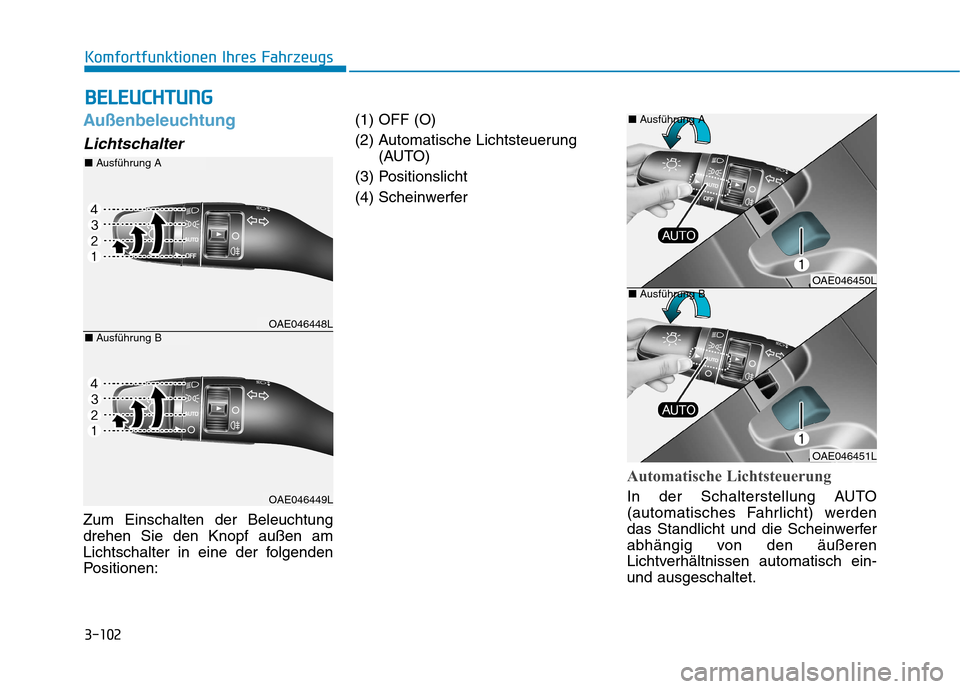 Hyundai Ioniq Hybrid 2017  Betriebsanleitung (in German) 3-102
Komfortfunktionen Ihres Fahrzeugs
Außenbeleuchtung
Lichtschalter
Zum Einschalten der Beleuchtung drehen Sie den Knopf außen am
Lichtschalter in eine der folgenden
Positionen:(1) OFF (O) 
(2) A