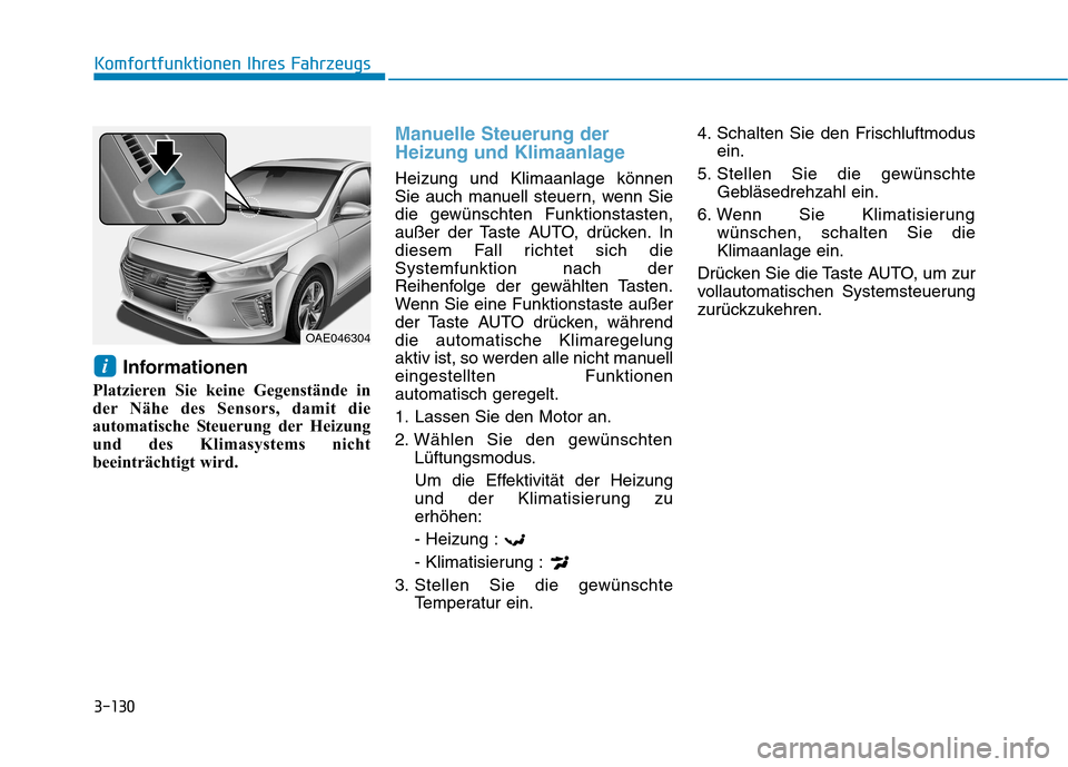 Hyundai Ioniq Hybrid 2017 Betriebsanleitung (in German) 3-130
Komfortfunktionen Ihres Fahrzeugs
Informationen
Platzieren Sie keine Gegenstände in
der Nähe des Sensors, damit die
automatische Steuerung der Heizung
und des Klimasystems nicht
beeinträchti Hyundai Ioniq Hybrid 2017 Betriebsanleitung (in German) 3-130
Komfortfunktionen Ihres Fahrzeugs
Informationen
Platzieren Sie keine Gegenstände in
der Nähe des Sensors, damit die
automatische Steuerung der Heizung
und des Klimasystems nicht
beeinträchti