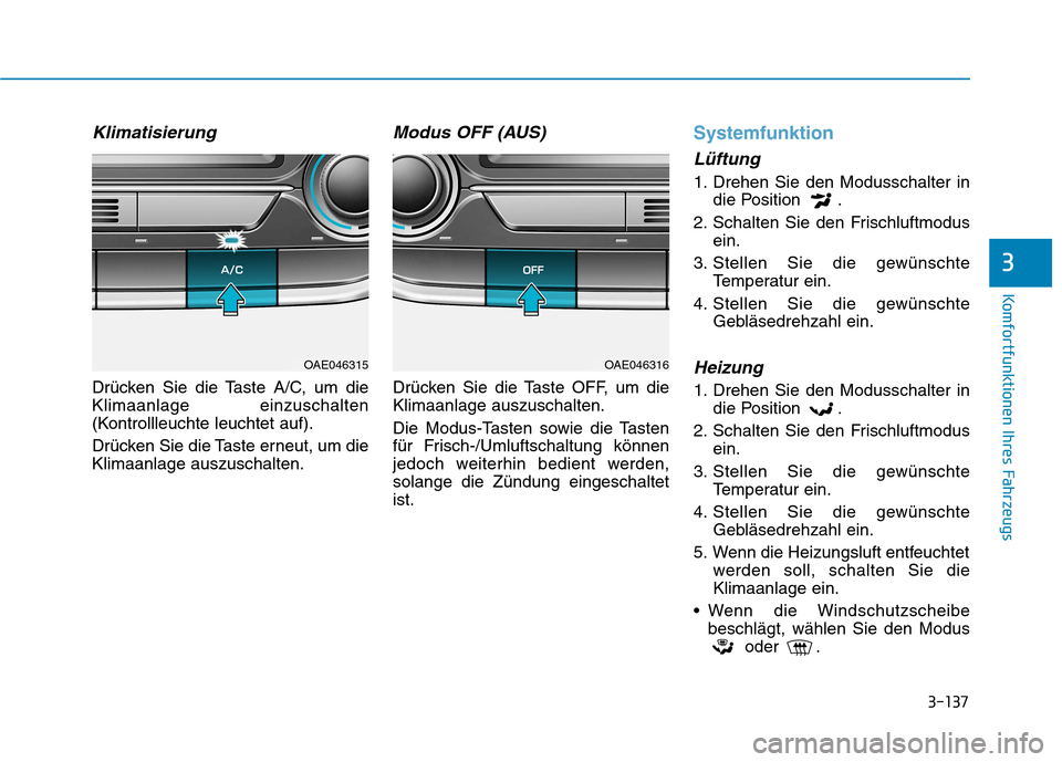 Hyundai Ioniq Hybrid 2017 Betriebsanleitung (in German) 3-137
Komfortfunktionen Ihres Fahrzeugs
3
Klimatisierung
Drücken Sie die Taste A/C, um die Klimaanlage einzuschalten
(Kontrollleuchte leuchtet auf).
Drücken Sie die Taste erneut, um die Klimaanlage Hyundai Ioniq Hybrid 2017 Betriebsanleitung (in German) 3-137
Komfortfunktionen Ihres Fahrzeugs
3
Klimatisierung
Drücken Sie die Taste A/C, um die Klimaanlage einzuschalten
(Kontrollleuchte leuchtet auf).
Drücken Sie die Taste erneut, um die Klimaanlage