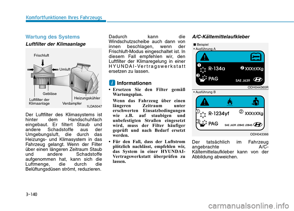 Hyundai Ioniq Hybrid 2017 Betriebsanleitung (in German) 3-140
Komfortfunktionen Ihres Fahrzeugs
Wartung des Systems
Luftfilter der Klimaanlage
Der Luftfilter des Klimasystems ist
hinter dem Handschuhfach
eingebaut. Er filtert Staub und
andere Schadstoffe Hyundai Ioniq Hybrid 2017 Betriebsanleitung (in German) 3-140
Komfortfunktionen Ihres Fahrzeugs
Wartung des Systems
Luftfilter der Klimaanlage
Der Luftfilter des Klimasystems ist
hinter dem Handschuhfach
eingebaut. Er filtert Staub und
andere Schadstoffe