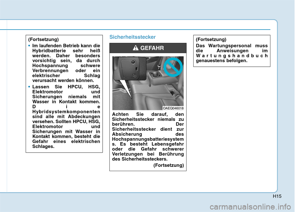 Hyundai Ioniq Hybrid 2017  Betriebsanleitung (in German) H15
Sicherheitsstecker
Achten Sie darauf, den 
Sicherheitsstecker niemals zu
berühren. Der
Sicherheitsstecker dient zur
Absicherung des
Hochspannungsbatteriesystem
s. Es besteht Lebensgefahr
oder die