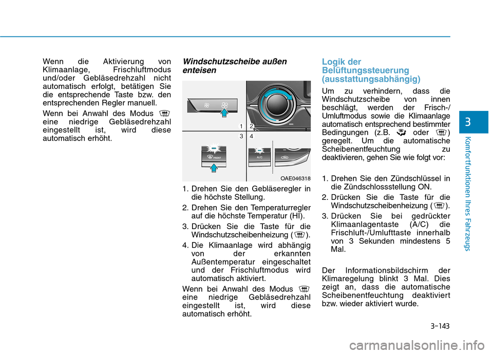 Hyundai Ioniq Hybrid 2017 Betriebsanleitung (in German) 3-143
Komfortfunktionen Ihres Fahrzeugs
3
Wenn die Aktivierung von
Klimaanlage, Frischluftmodus
und/oder Gebläsedrehzahl nicht
automatisch erfolgt, betätigen Sie
die entsprechende Taste bzw. den
en Hyundai Ioniq Hybrid 2017 Betriebsanleitung (in German) 3-143
Komfortfunktionen Ihres Fahrzeugs
3
Wenn die Aktivierung von
Klimaanlage, Frischluftmodus
und/oder Gebläsedrehzahl nicht
automatisch erfolgt, betätigen Sie
die entsprechende Taste bzw. den
en