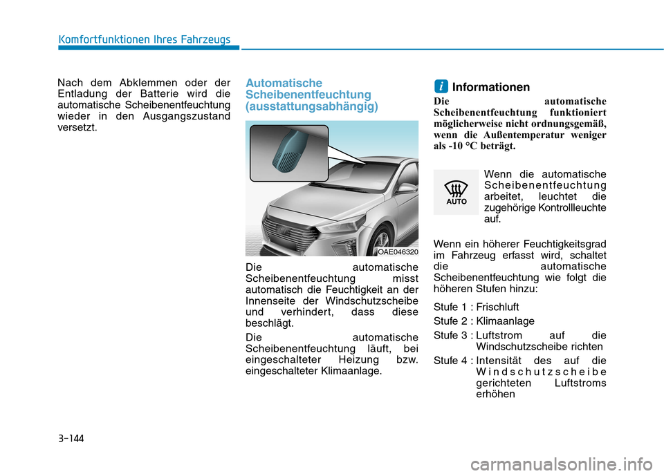 Hyundai Ioniq Hybrid 2017 Betriebsanleitung (in German) 3-144
Komfortfunktionen Ihres Fahrzeugs
Nach dem Abklemmen oder der
Entladung der Batterie wird die
automatische Scheibenentfeuchtung
wieder in den Ausgangszustand
versetzt.Automatische
Scheibenentf Hyundai Ioniq Hybrid 2017 Betriebsanleitung (in German) 3-144
Komfortfunktionen Ihres Fahrzeugs
Nach dem Abklemmen oder der
Entladung der Batterie wird die
automatische Scheibenentfeuchtung
wieder in den Ausgangszustand
versetzt.Automatische
Scheibenentf
