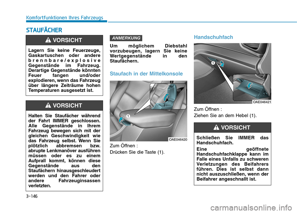Hyundai Ioniq Hybrid 2017 Betriebsanleitung (in German) 3-146
Komfortfunktionen Ihres FahrzeugsS
S TT AA UU FFÄÄ CCHH EERR
Um möglichem Diebstahl
vorzubeugen, lagern Sie keine
Wertgegenstände in den
Staufächern.
Staufach in der Mittelkonsole
Zum Öff Hyundai Ioniq Hybrid 2017 Betriebsanleitung (in German) 3-146
Komfortfunktionen Ihres FahrzeugsS
S TT AA UU FFÄÄ CCHH EERR
Um möglichem Diebstahl
vorzubeugen, lagern Sie keine
Wertgegenstände in den
Staufächern.
Staufach in der Mittelkonsole
Zum Öff