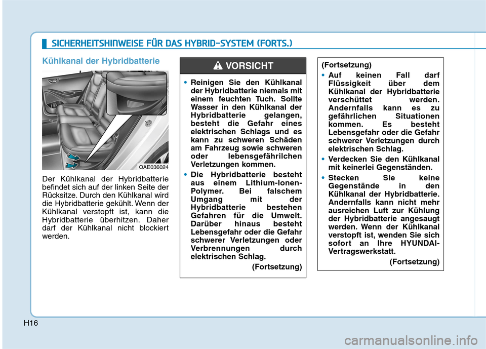 Hyundai Ioniq Hybrid 2017  Betriebsanleitung (in German) H16
Kühlkanal der Hybridbatterie 
Der Kühlkanal der Hybridbatterie 
befindet sich auf der linken Seite der
Rücksitze. Durch den Kühlkanal wird
die Hybridbatterie gekühlt. Wenn der
Kühlkanal vers