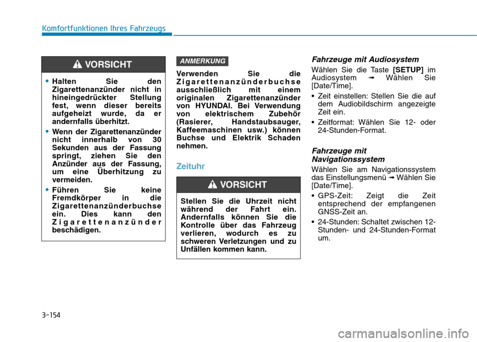 Hyundai Ioniq Hybrid 2017  Betriebsanleitung (in German) 3-154
Komfortfunktionen Ihres Fahrzeugs
Verwenden Sie die 
Zigarettenanzünderbuchse
ausschließlich mit einemoriginalen Zigarettenanzünder
von HYUNDAI. Bei Verwendung
von elektrischem Zubehör
(Rasi