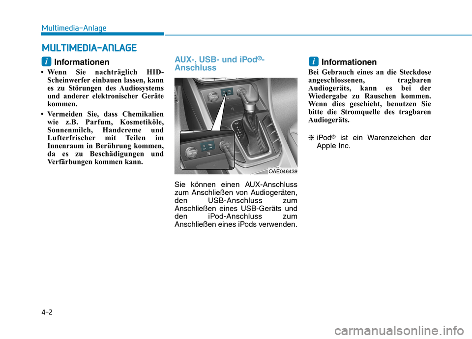 Hyundai Ioniq Hybrid 2017  Betriebsanleitung (in German) 4-2
Multimedia-Anlage 
Informationen
 Wenn Sie nachträglich HID- Scheinwerfer einbauen lassen, kann 
es zu Störungen des Audiosystems
und anderer elektronischer Geräte
kommen.
 Vermeiden Sie, das