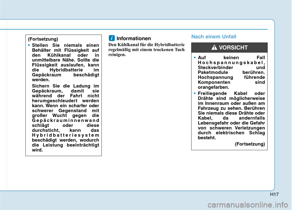 Hyundai Ioniq Hybrid 2017  Betriebsanleitung (in German) H17
Informationen
Den Kühlkanal für die Hybridbatterie 
regelmäßig mit einem trockenen Tuch
reinigen.Nach einem Unfalli
Auf keinen Fall 
Hochspannungskabel,
Steckverbinder und
Paketmodule berühre