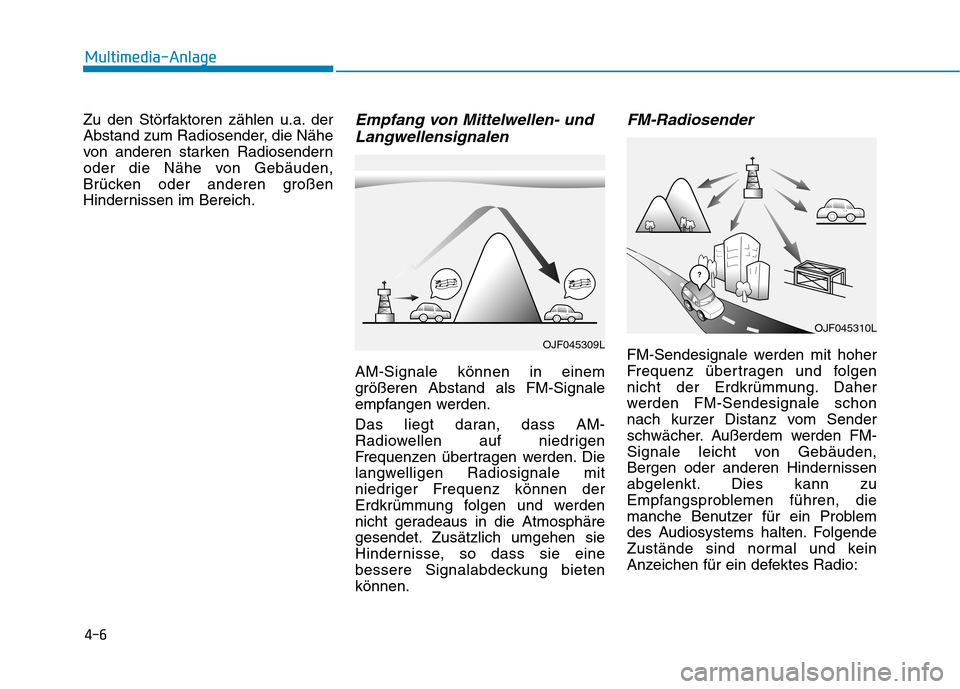 Hyundai Ioniq Hybrid 2017  Betriebsanleitung (in German) 4-6
Multimedia-Anlage 
Zu den Störfaktoren zählen u.a. der 
Abstand zum Radiosender, die Nähe
von anderen starken Radiosendern
oder die Nähe von Gebäuden,
Brücken oder anderen großen
Hinderniss