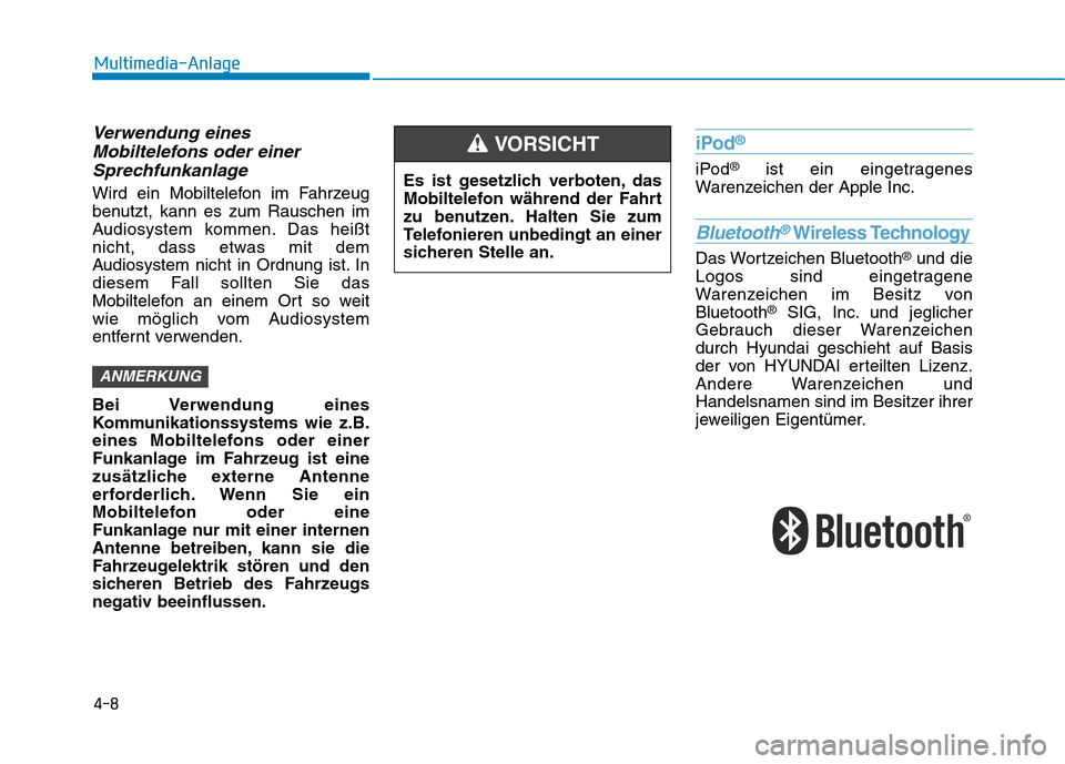 Hyundai Ioniq Hybrid 2017  Betriebsanleitung (in German) 4-8
Multimedia-Anlage 
Verwendung einesMobiltelefons oder einer
Sprechfunkanlage
Wird ein Mobiltelefon im Fahrzeug 
benutzt, kann es zum Rauschen im
Audiosystem kommen. Das heißt
nicht, dass etwas mi