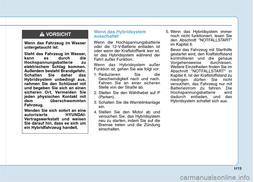 Hyundai Ioniq Hybrid 2017  Betriebsanleitung (in German) H19
Wenn das Hybridsystem 
ausschaltet
Wenn die Hochspannungsbatterie 
oder die 12-V-Batterie entladen ist
oder wenn der Kraftstofftank leer ist,
ist das Hybridsystem während der
Fahrt außer Funktio