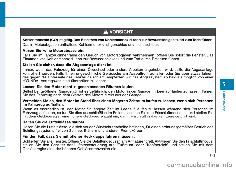 Hyundai Ioniq Hybrid 2017 Betriebsanleitung (in German) 5-3
Fahrhinweise
5
Kohlenmonoxid (CO) ist giftig. Das Einatmen von Kohlenmonoxid kann zur Bewusstlosigkeit und zum Tode führen.
Das in Motorabgasen enthaltene Kohlenmonoxid ist geruchlos und nicht s Hyundai Ioniq Hybrid 2017 Betriebsanleitung (in German) 5-3
Fahrhinweise
5
Kohlenmonoxid (CO) ist giftig. Das Einatmen von Kohlenmonoxid kann zur Bewusstlosigkeit und zum Tode führen.
Das in Motorabgasen enthaltene Kohlenmonoxid ist geruchlos und nicht s