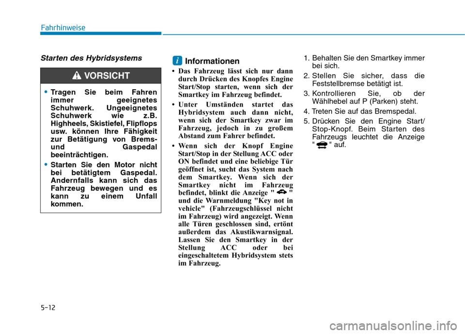 Hyundai Ioniq Hybrid 2017 Betriebsanleitung (in German) 5-12
Fahrhinweise
Starten des HybridsystemsInformationen
Das Fahrzeug lässt sich nur dann durch Drücken des Knopfes Engine
Start/Stop starten, wenn sich der
Smartkey im Fahrzeug befindet.
Unter Hyundai Ioniq Hybrid 2017 Betriebsanleitung (in German) 5-12
Fahrhinweise
Starten des HybridsystemsInformationen
Das Fahrzeug lässt sich nur dann durch Drücken des Knopfes Engine
Start/Stop starten, wenn sich der
Smartkey im Fahrzeug befindet.
Unter