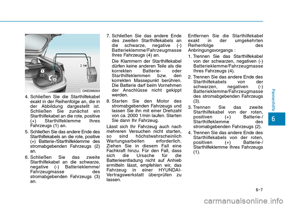 Hyundai Ioniq Hybrid 2017 Betriebsanleitung (in German) 6-7
Pannenhilfe
4. Schließen Sie die Starthilfekabelexakt in der Reihenfolge an, die in
der Abbildung dargestellt ist.Schließen Sie zunächst ein
Starthilfekabel an die rote, positive
(+) Starthilf Hyundai Ioniq Hybrid 2017 Betriebsanleitung (in German) 6-7
Pannenhilfe
4. Schließen Sie die Starthilfekabelexakt in der Reihenfolge an, die in
der Abbildung dargestellt ist.Schließen Sie zunächst ein
Starthilfekabel an die rote, positive
(+) Starthilf