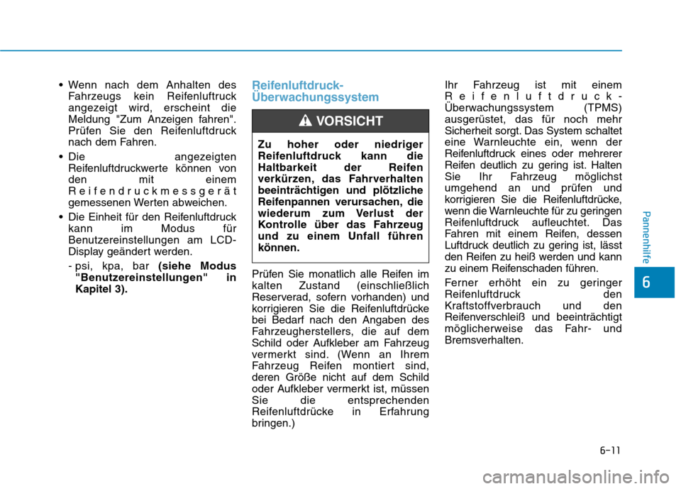 Hyundai Ioniq Hybrid 2017  Betriebsanleitung (in German) 6-11
Pannenhilfe
6
 Wenn nach dem Anhalten desFahrzeugs kein Reifenluftruck 
angezeigt wird, erscheint die
Meldung "Zum Anzeigen fahren".
Prüfen Sie den Reifenluftdruck
nach dem Fahren.
 Die angezeig