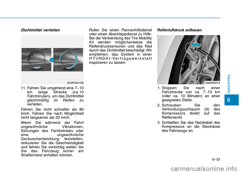 Hyundai Ioniq Hybrid 2017  Betriebsanleitung (in German) 6-33
Pannenhilfe
6
Dichtmittel verteilen
11. Fahren Sie umgehend eine 7~10km lange Strecke (ca.10 
Fahrminuten), um das Dichtmittel
gleichmäßig im Reifen zu
verteilen.
Fahren Sie nicht schneller als