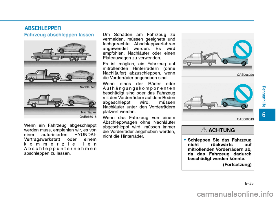 Hyundai Ioniq Hybrid 2017  Betriebsanleitung (in German) 6-35
Pannenhilfe
6
Fahrzeug abschleppen lassen
Wenn ein Fahrzeug abgeschleppt 
werden muss, empfehlen wir, es von
einer autorisierten HYUNDAI-
Vertragswerkstatt oder einem
kommerziellen
Abschleppunter