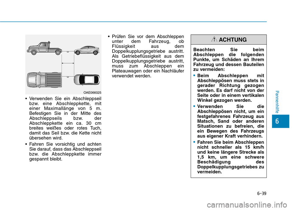 Hyundai Ioniq Hybrid 2017  Betriebsanleitung (in German) 6-39
Pannenhilfe
6
 Verwenden Sie ein Abschleppseilbzw. eine Abschleppkette, mit 
einer Maximallänge von 5 m.
Befestigen Sie in der Mitte des
Abschleppseils bzw. der
Abschleppkette ein ca. 30 cm
brei