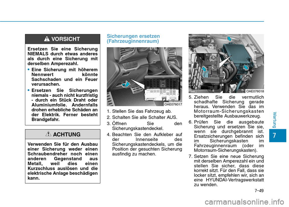 Hyundai Ioniq Hybrid 2017 Betriebsanleitung (in German) 7-49
7
Wartung
Sicherungen ersetzen
(Fahrzeuginnenraum)
1. Stellen Sie das Fahrzeug ab.
2. Schalten Sie alle Schalter AUS.
3. Öffnen Sie denSicherungskastendeckel.
4. Beachten Sie den Aufkleber auf Hyundai Ioniq Hybrid 2017 Betriebsanleitung (in German) 7-49
7
Wartung
Sicherungen ersetzen
(Fahrzeuginnenraum)
1. Stellen Sie das Fahrzeug ab.
2. Schalten Sie alle Schalter AUS.
3. Öffnen Sie denSicherungskastendeckel.
4. Beachten Sie den Aufkleber auf