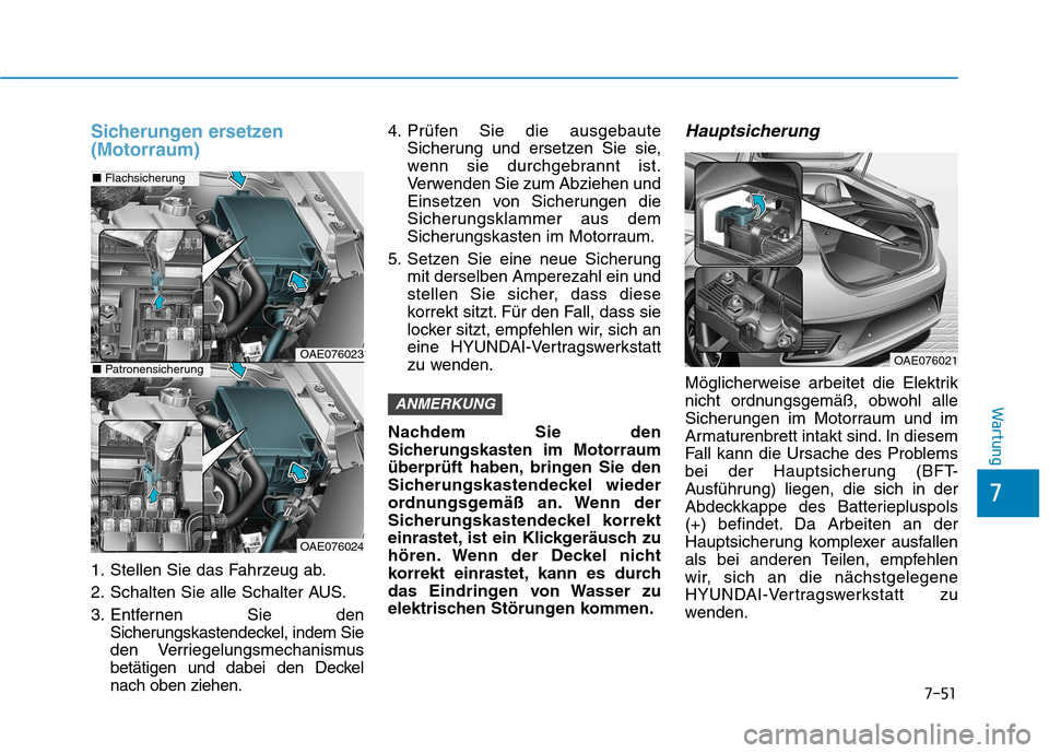 Hyundai Ioniq Hybrid 2017 Betriebsanleitung (in German) 7-51
7
Wartung
Sicherungen ersetzen (Motorraum)
1. Stellen Sie das Fahrzeug ab.
2. Schalten Sie alle Schalter AUS.
3. Entfernen Sie denSicherungskastendeckel, indem Sie
den Verriegelungsmechanismus
Hyundai Ioniq Hybrid 2017 Betriebsanleitung (in German) 7-51
7
Wartung
Sicherungen ersetzen (Motorraum)
1. Stellen Sie das Fahrzeug ab.
2. Schalten Sie alle Schalter AUS.
3. Entfernen Sie denSicherungskastendeckel, indem Sie
den Verriegelungsmechanismus