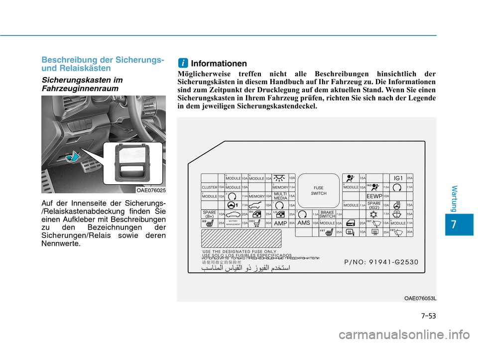Hyundai Ioniq Hybrid 2017 Betriebsanleitung (in German) 7-53
7
Wartung
Beschreibung der Sicherungs- und Relaiskästen
Sicherungskasten imFahrzeuginnenraum
Auf der Innenseite der Sicherungs-
/Relaiskastenabdeckung finden Sie
einen Aufkleber mit Beschreibun Hyundai Ioniq Hybrid 2017 Betriebsanleitung (in German) 7-53
7
Wartung
Beschreibung der Sicherungs- und Relaiskästen
Sicherungskasten imFahrzeuginnenraum
Auf der Innenseite der Sicherungs-
/Relaiskastenabdeckung finden Sie
einen Aufkleber mit Beschreibun