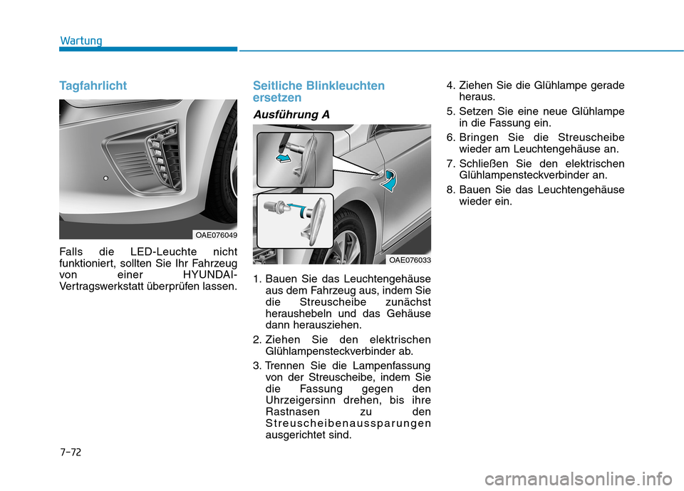 Hyundai Ioniq Hybrid 2017  Betriebsanleitung (in German) 7-72
Wartung
Tagfahrlicht
Falls die LED-Leuchte nicht 
funktioniert, sollten Sie Ihr Fahrzeug
von einer HYUNDAI-
Vertragswerkstatt überprüfen lassen.
Seitliche Blinkleuchten 
ersetzen
Ausführung A
