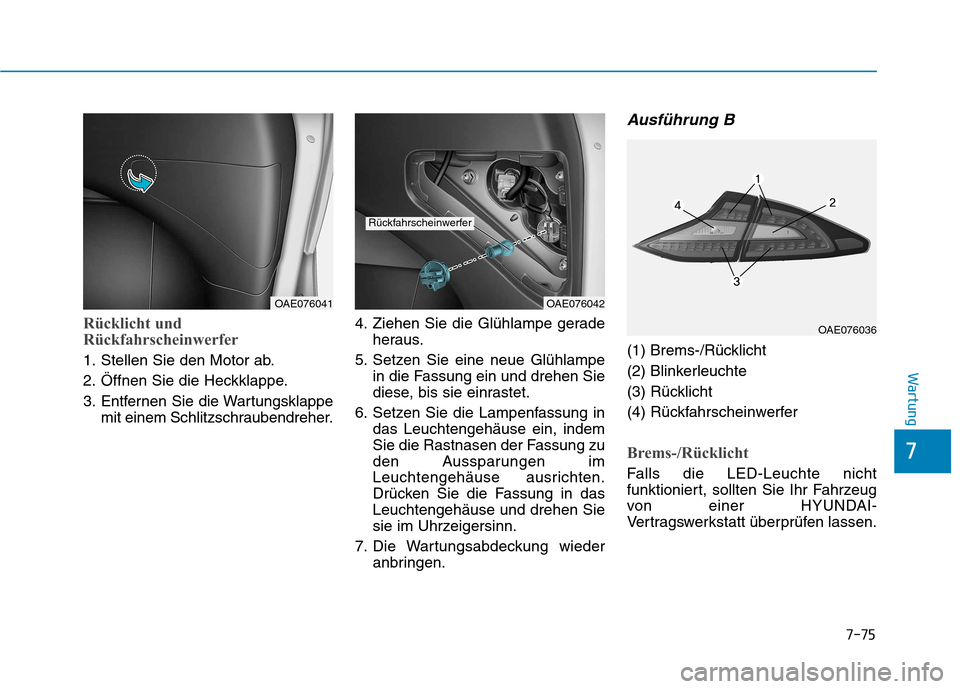 Hyundai Ioniq Hybrid 2017  Betriebsanleitung (in German) 7-75
7
Wartung
Rücklicht und 
Rückfahrscheinwerfer
1. Stellen Sie den Motor ab. 
2. Öffnen Sie die Heckklappe.
3. Entfernen Sie die Wartungsklappemit einem Schlitzschraubendreher. 4. Ziehen Sie die