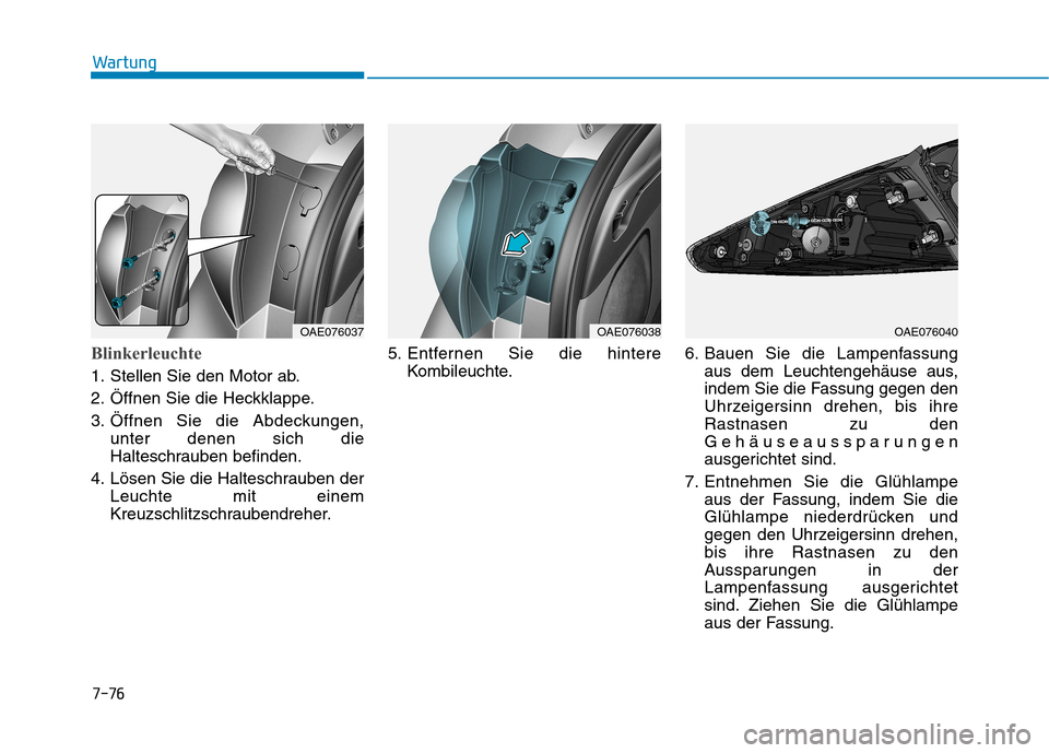 Hyundai Ioniq Hybrid 2017  Betriebsanleitung (in German) 7-76
Wartung
Blinkerleuchte
1. Stellen Sie den Motor ab. 
2. Öffnen Sie die Heckklappe.
3. Öffnen Sie die Abdeckungen,unter denen sich die 
Halteschrauben befinden.
4. Lösen Sie die Halteschrauben 