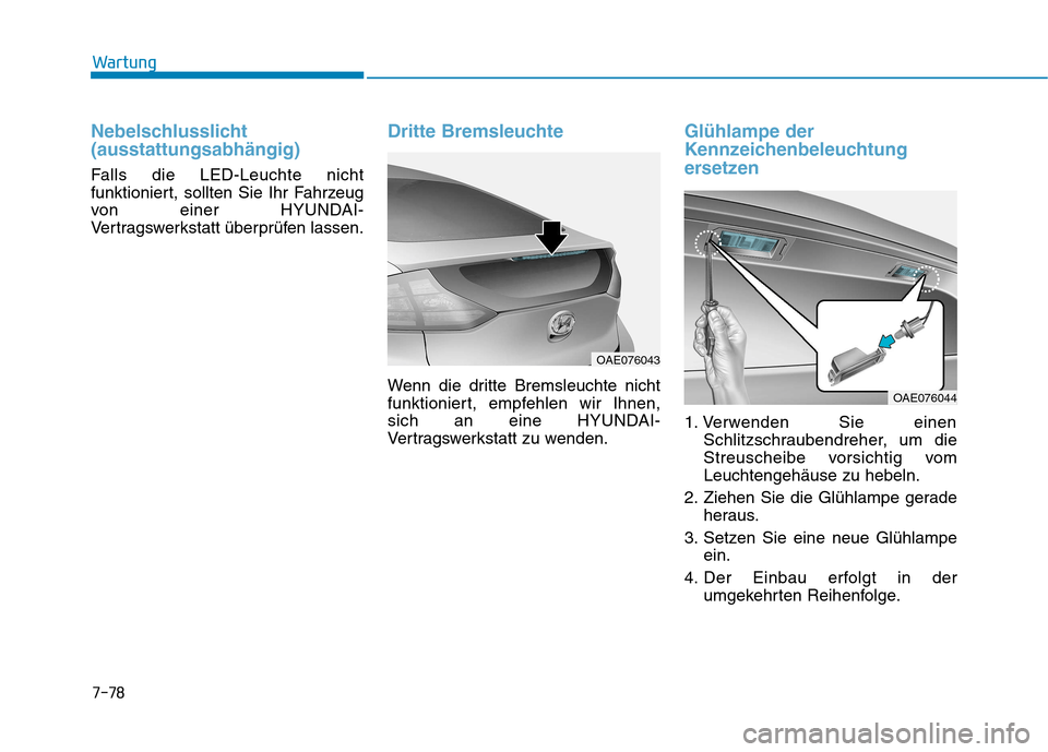 Hyundai Ioniq Hybrid 2017  Betriebsanleitung (in German) 7-78
Wartung
Nebelschlusslicht (ausstattungsabhängig)
Falls die LED-Leuchte nicht 
funktioniert, sollten Sie Ihr Fahrzeug
von einer HYUNDAI-
Vertragswerkstatt überprüfen lassen.
Dritte Bremsleuchte