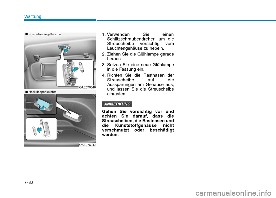 Hyundai Ioniq Hybrid 2017 Betriebsanleitung (in German) 7-80
Wartung
1. Verwenden Sie einenSchlitzschraubendreher, um die
Streuscheibe vorsichtig vomLeuchtengehäuse zu hebeln.
2. Ziehen Sie die Glühlampe gerade heraus.
3. Setzen Sie eine neue Glühlampe Hyundai Ioniq Hybrid 2017 Betriebsanleitung (in German) 7-80
Wartung
1. Verwenden Sie einenSchlitzschraubendreher, um die
Streuscheibe vorsichtig vomLeuchtengehäuse zu hebeln.
2. Ziehen Sie die Glühlampe gerade heraus.
3. Setzen Sie eine neue Glühlampe