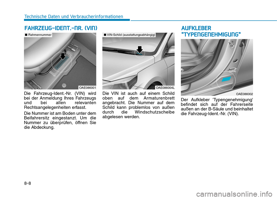 Hyundai Ioniq Hybrid 2017 Betriebsanleitung (in German) 8-8
Technische Daten und Verbraucherinformationen
Die Fahrzeug-Ident.-Nr. (VIN) wird
bei der Anmeldung Ihres Fahrzeugs
und bei allen relevanten
Rechtsangelegenheiten erfasst. Die Nummer ist am Boden Hyundai Ioniq Hybrid 2017 Betriebsanleitung (in German) 8-8
Technische Daten und Verbraucherinformationen
Die Fahrzeug-Ident.-Nr. (VIN) wird
bei der Anmeldung Ihres Fahrzeugs
und bei allen relevanten
Rechtsangelegenheiten erfasst. Die Nummer ist am Boden