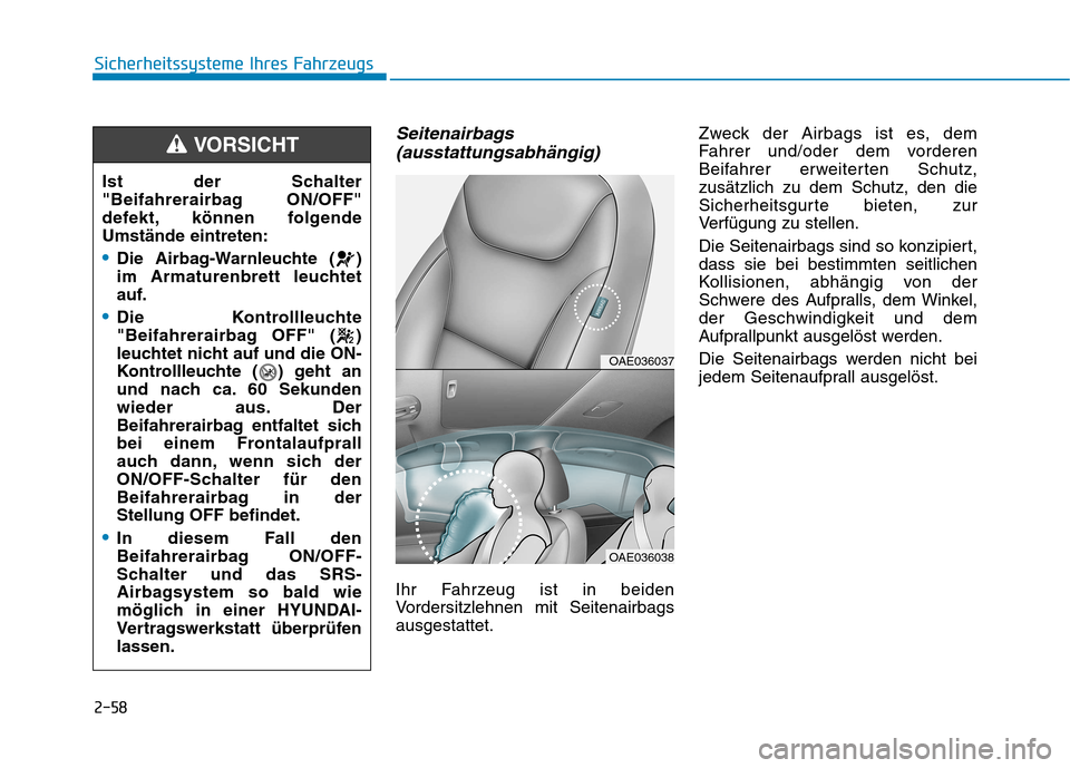 Hyundai Ioniq Hybrid 2017 Betriebsanleitung (in German) 2-58
Sicherheitssysteme Ihres Fahrzeugs
Seitenairbags(ausstattungsabhängig)
Ihr Fahrzeug ist in beiden
Vordersitzlehnen mit Seitenairbagsausgestattet. Zweck der Airbags ist es, dem
Fahrer und/oder d Hyundai Ioniq Hybrid 2017 Betriebsanleitung (in German) 2-58
Sicherheitssysteme Ihres Fahrzeugs
Seitenairbags(ausstattungsabhängig)
Ihr Fahrzeug ist in beiden
Vordersitzlehnen mit Seitenairbagsausgestattet. Zweck der Airbags ist es, dem
Fahrer und/oder d