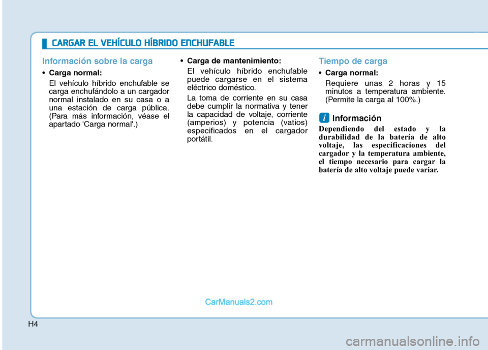 Hyundai Ioniq Hybrid 2017  Manual del propietario (in Spanish) H4
Información sobre la carga
Carga normal: 
El vehículo híbrido enchufable se carga enchufándolo a un cargador
normal instalado en su casa o a
una estación de carga pública.
(Para más informac