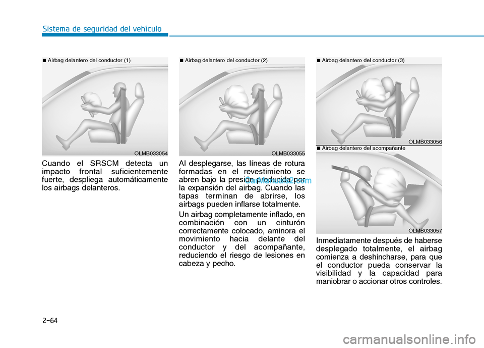 Hyundai Ioniq Hybrid 2017 Manual del propietario (in Spanish) 2-64
Sistema de seguridad del vehículo
Cuando el SRSCM detecta un impacto frontal suficientemente
fuerte, despliega automáticamente
los airbags delanteros.Al desplegarse, las líneas de rotura
forma Hyundai Ioniq Hybrid 2017 Manual del propietario (in Spanish) 2-64
Sistema de seguridad del vehículo
Cuando el SRSCM detecta un impacto frontal suficientemente
fuerte, despliega automáticamente
los airbags delanteros.Al desplegarse, las líneas de rotura
forma