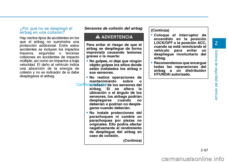 Hyundai Ioniq Hybrid 2017  Manual del propietario (in Spanish) 2-67
Sistema de seguridad del vehículo
2
¿Por qué no se desplegó el 
airbag en una colisión? 
Hay ciertos tipos de accidentes en los 
que el airbag no suministra una
protección addicional. Entre