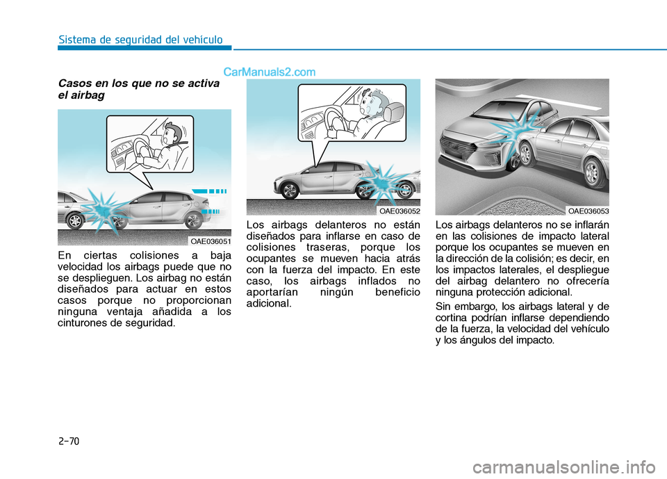 Hyundai Ioniq Hybrid 2017 Manual del propietario (in Spanish) 2-70
Sistema de seguridad del vehículo
Casos en los que no se activael airbag
En ciertas colisiones a baja
velocidad los airbags puede que no
se desplieguen. Los airbag no están
diseñados para ac Hyundai Ioniq Hybrid 2017 Manual del propietario (in Spanish) 2-70
Sistema de seguridad del vehículo
Casos en los que no se activael airbag
En ciertas colisiones a baja
velocidad los airbags puede que no
se desplieguen. Los airbag no están
diseñados para ac