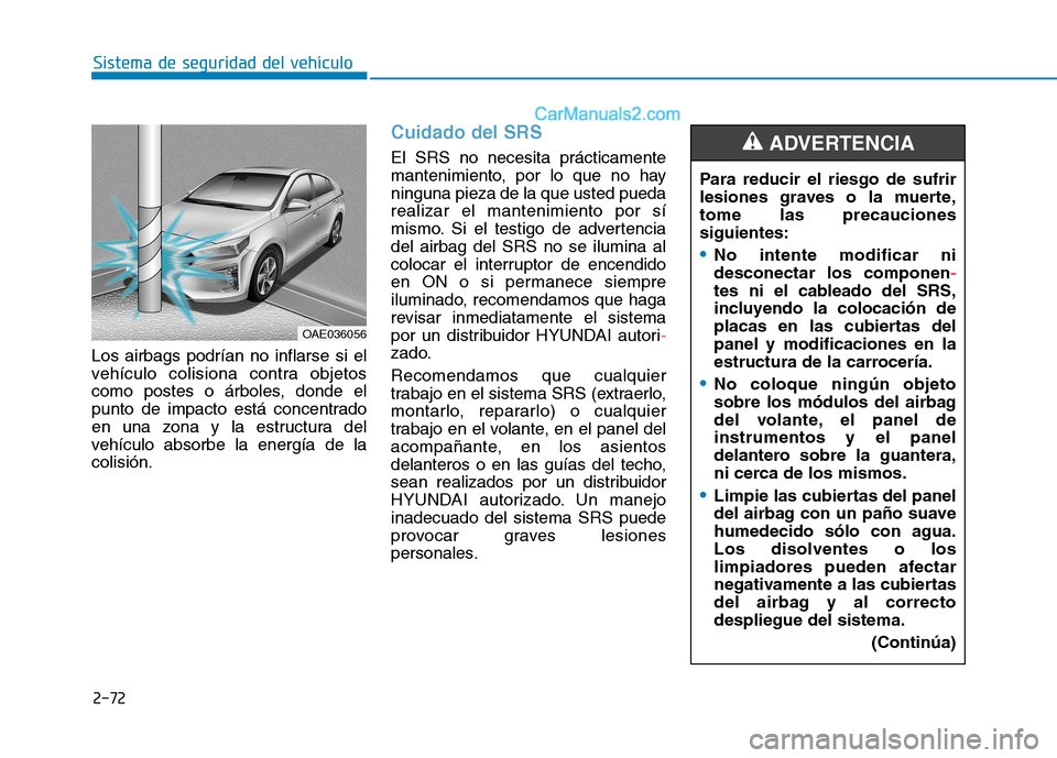 Hyundai Ioniq Hybrid 2017 Manual del propietario (in Spanish) 2-72
Sistema de seguridad del vehículo
Los airbags podrían no inflarse si el
vehículo colisiona contra objetos
como postes o árboles, donde el
punto de impacto está concentrado
en una zona y la Hyundai Ioniq Hybrid 2017 Manual del propietario (in Spanish) 2-72
Sistema de seguridad del vehículo
Los airbags podrían no inflarse si el
vehículo colisiona contra objetos
como postes o árboles, donde el
punto de impacto está concentrado
en una zona y la