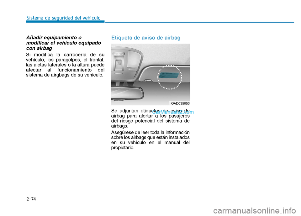 Hyundai Ioniq Hybrid 2017 Manual del propietario (in Spanish) 2-74
Sistema de seguridad del vehículo
Añadir equipamiento omodificar el vehículo equipado
con airbag
Si modifica la carrocería de su
vehículo, los paragolpes, el frontal,
las aletas laterales o Hyundai Ioniq Hybrid 2017 Manual del propietario (in Spanish) 2-74
Sistema de seguridad del vehículo
Añadir equipamiento omodificar el vehículo equipado
con airbag
Si modifica la carrocería de su
vehículo, los paragolpes, el frontal,
las aletas laterales o