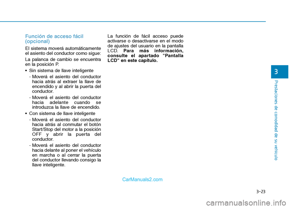 Hyundai Ioniq Hybrid 2017 Manual del propietario (in Spanish) 3-23
Prestaciones de comodidad de su vehículo
3
Función de acceso fácil (opcional)
El sistema moverá automáticamente el asiento del conductor como sigue:
La palanca de cambio se encuentra
en Hyundai Ioniq Hybrid 2017 Manual del propietario (in Spanish) 3-23
Prestaciones de comodidad de su vehículo
3
Función de acceso fácil (opcional)
El sistema moverá automáticamente el asiento del conductor como sigue:
La palanca de cambio se encuentra
en