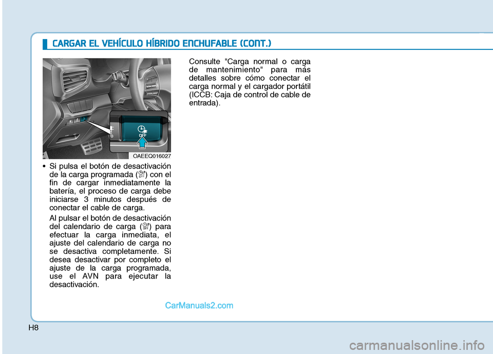 Hyundai Ioniq Hybrid 2017  Manual del propietario (in Spanish) H8 Si pulsa el botón de desactivación
de la carga programada ( ) con el fin de cargar inmediatamente labatería, el proceso de carga debe
iniciarse 3 minutos después de
conectar el cable de carga. 