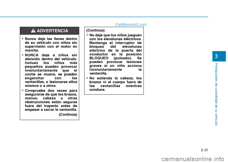 Hyundai Ioniq Hybrid 2017 Manual del propietario (in Spanish) 3-37
Prestaciones de comodidad de su vehículo
3
Nunca deje las llaves dentro de su vehículo con niños sin
supervisión con el motor en
marcha.
NUNCA deje a niños sin
atención dentro del vehícu Hyundai Ioniq Hybrid 2017 Manual del propietario (in Spanish) 3-37
Prestaciones de comodidad de su vehículo
3
Nunca deje las llaves dentro de su vehículo con niños sin
supervisión con el motor en
marcha.
NUNCA deje a niños sin
atención dentro del vehícu