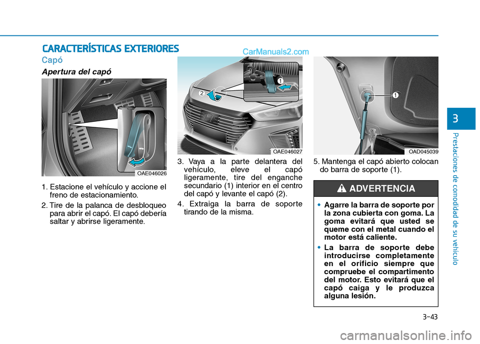 Hyundai Ioniq Hybrid 2017 Manual del propietario (in Spanish) 3-43
Prestaciones de comodidad de su vehículo
3
Capó
Apertura del capó
1. Estacione el vehículo y accione elfreno de estacionamiento.
2. Tire de la palanca de desbloqueo para abrir el capó. El Hyundai Ioniq Hybrid 2017 Manual del propietario (in Spanish) 3-43
Prestaciones de comodidad de su vehículo
3
Capó
Apertura del capó
1. Estacione el vehículo y accione elfreno de estacionamiento.
2. Tire de la palanca de desbloqueo para abrir el capó. El